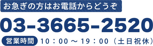 お急ぎの方はお電話からどうぞ　03-3665-2520　営業時間10:00～19:00（土日休）