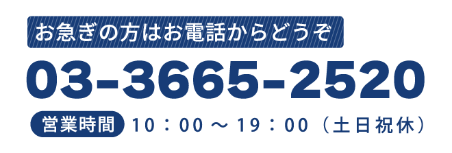 お急ぎの方はお電話からどうぞ　03-3665-2520　営業時間10:00～19:00（土日休）