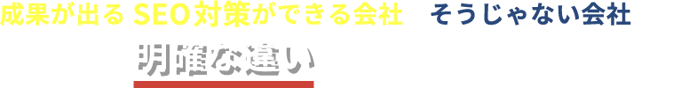 成果が出るSEO策ができる会社とそうじゃない会社には明確な違いがあるんです。