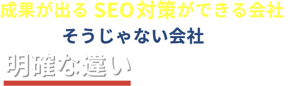 成果が出るSEO対策ができる会社とそうじゃない会社には明確な違いがあるんです。